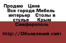 Продаю › Цена ­ 500 000 - Все города Мебель, интерьер » Столы и стулья   . Крым,Симферополь